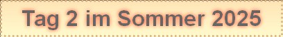 Tag 2 im Sommer 2025