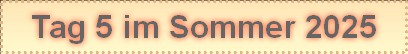 Tag 5 im Sommer 2025