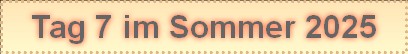 Tag 7 im Sommer 2025