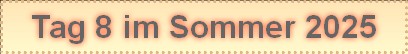 Tag 8 im Sommer 2025